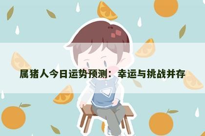 属猪人今日运势预测：幸运与挑战并存