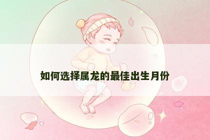 如何选择属龙的最佳出生月份