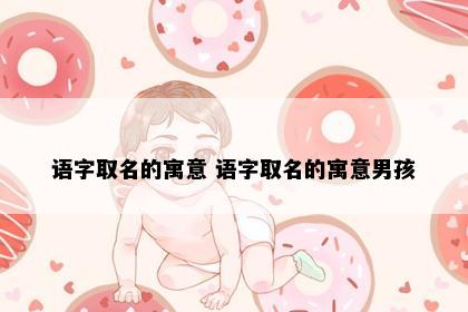 语字取名的寓意 语字取名的寓意男孩