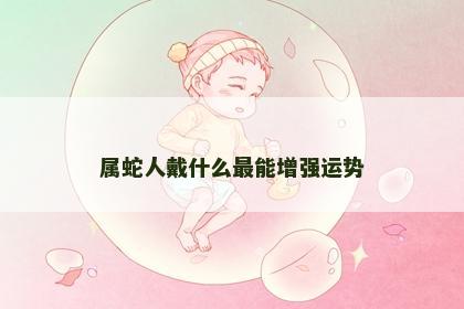 属蛇人戴什么最能增强运势