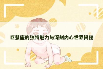 巨蟹座的独特魅力与深刻内心世界揭秘