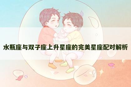 水瓶座与双子座上升星座的完美星座配对解析