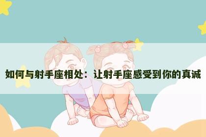 如何与射手座相处：让射手座感受到你的真诚