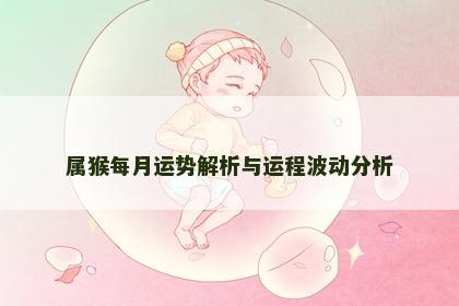 属猴每月运势解析与运程波动分析