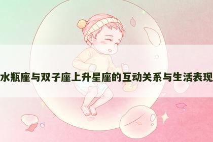 水瓶座与双子座上升星座的互动关系与生活表现