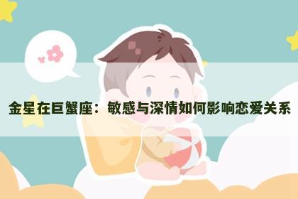 金星在巨蟹座：敏感与深情如何影响恋爱关系