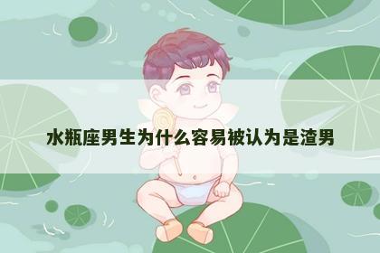 水瓶座男生为什么容易被认为是渣男