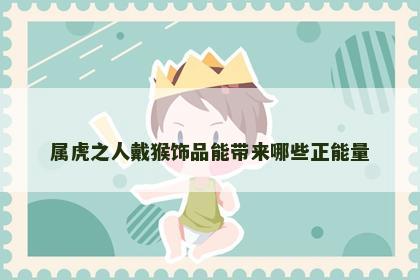 属虎之人戴猴饰品能带来哪些正能量