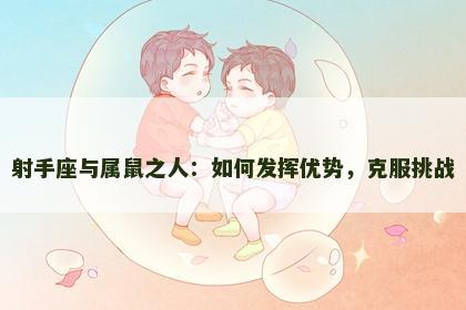 射手座与属鼠之人：如何发挥优势，克服挑战