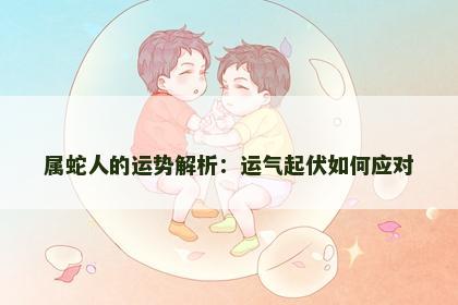 属蛇人的运势解析：运气起伏如何应对