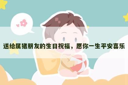 送给属猪朋友的生日祝福，愿你一生平安喜乐