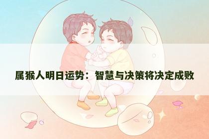 属猴人明日运势：智慧与决策将决定成败