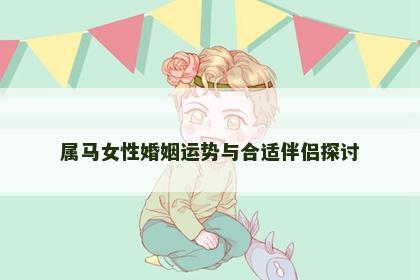 属马女性婚姻运势与合适伴侣探讨