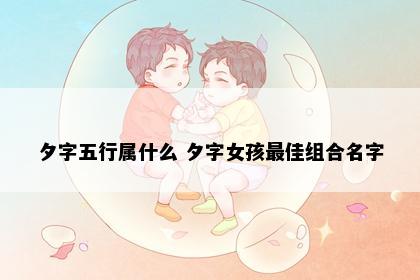 夕字五行属什么 夕字女孩最佳组合名字