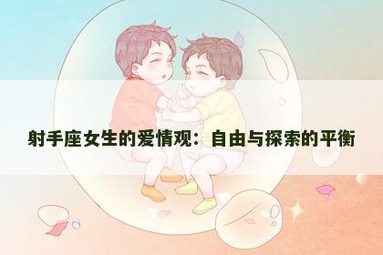 射手座女生的爱情观：自由与探索的平衡