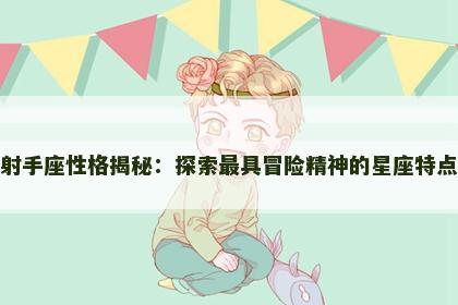 射手座性格揭秘：探索最具冒险精神的星座特点