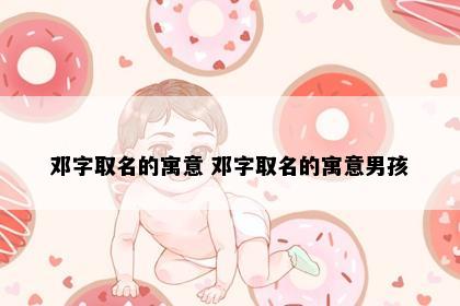 邓字取名的寓意 邓字取名的寓意男孩