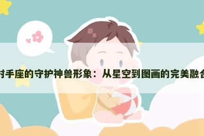 射手座的守护神兽形象：从星空到图画的完美融合