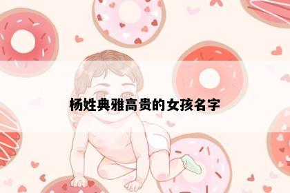 杨姓典雅高贵的女孩名字