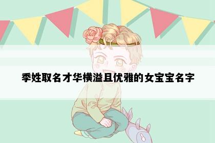 季姓取名才华横溢且优雅的女宝宝名字