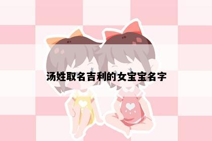 汤姓取名吉利的女宝宝名字