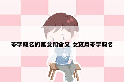 苓字取名的寓意和含义 女孩用苓字取名
