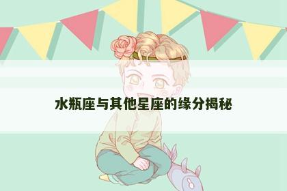 水瓶座与其他星座的缘分揭秘