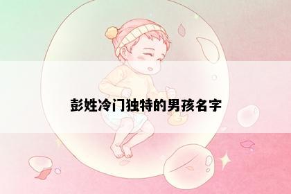 彭姓冷门独特的男孩名字