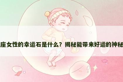 水瓶座女性的幸运石是什么？揭秘能带来好运的神秘宝石