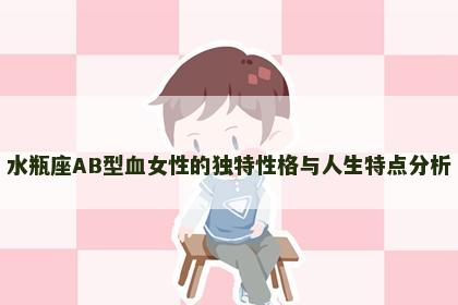 水瓶座AB型血女性的独特性格与人生特点分析