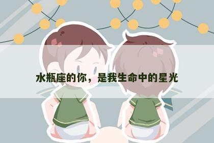 水瓶座的你，是我生命中的星光