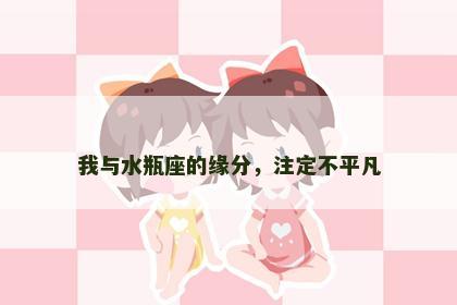 我与水瓶座的缘分，注定不平凡