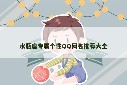水瓶座专属个性QQ网名推荐大全
