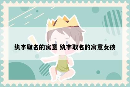 纨字取名的寓意 纨字取名的寓意女孩