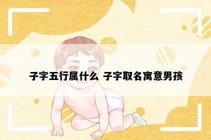 子字五行属什么 子字取名寓意男孩