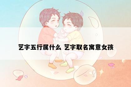 艺字五行属什么 艺字取名寓意女孩
